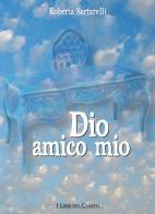 Dio amico mio di Roberta Sartarelli edito da I Libri del Casato