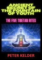 Ancient secret of the fountain of youth. The five tibetan rites di Peter Kelder edito da StreetLib