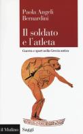 Il soldato e l'atleta. Guerra e sport nella Grecia antica di Paola Angeli Bernardini edito da Il Mulino