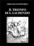 Il trionfo di S. Gaudenzio (rist. anast. 1711). Ediz. numerata di Girolamo A. Prina edito da Interlinea