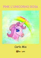Pink l'unicorno rosa di Carlo Mia edito da Youcanprint
