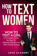 How to text women. How to text a girl, a complete guide for men to approaching women with online dating di Love Academy edito da Youcanprint