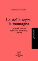 Le stelle sopra la montagna. Un uomo e le sue debolezze, la musica, l'amore di Enrico Cavarischia edito da Libri dell'Arco