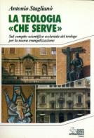 La teologia «Che serve». Sul compito scientifico ecclesiale del teologo per la nuova evangelizzazione di Antonio Staglianò edito da SEI