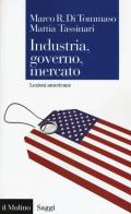 Industria, governo, mercato. Lezioni americane di Marco R. Di Tommaso, Mattia Tassinari edito da Il Mulino