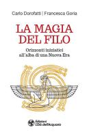 La magia del filo. Orizzonti iniziatici all'alba di una nuova era di Carlo Dorofatti, Francesca Goria edito da L'Età dell'Acquario