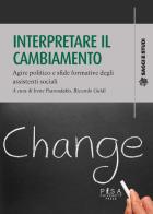 Interpretare il cambiamento. Agire politico e sfide formative degli assistenti sociali edito da Pisa University Press