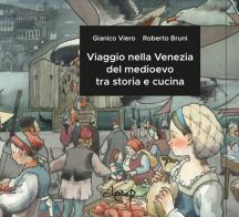 Viaggio nella Venezia del medioevo tra storia e cucina di Gianico Viero, Roberto Bruni edito da CLEUP