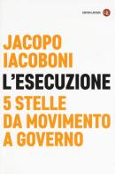 L' esecuzione. 5 Stelle da Movimento a governo di Jacopo Iacoboni edito da Laterza