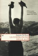 La costruzione delle Alpi. Il Novecento e il modernismo alpino (1917-2017) di Antonio De Rossi edito da Donzelli