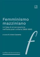 Femminismo mazziniano. Un'idea di emancipazione nell'Italia post-unitaria (1868-1888) edito da tab edizioni