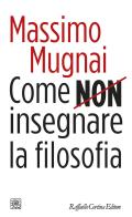 Come non insegnare la filosofia di Massimo Mugnai edito da Raffaello Cortina Editore