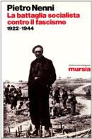 La battaglia socialista contro il fascismo (1922-1944) di Pietro Nenni edito da Ugo Mursia Editore