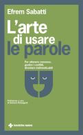 L' arte di usare le parole. Per ottenere consenso, gestire i conflitti, diventare indimenticabili di Efrem Sabatti edito da Tecniche Nuove