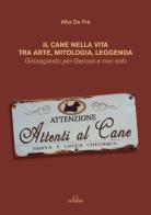 Il cane nella vita tra arte, mitologia, leggenda. Girovagando per Genova e non solo di Maria Alba De Prà edito da De Ferrari