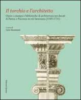 Il torchio e l'architetto. Opere a stampa e biblioteche di architettura nei ducati di Parma e Piacenza in età farnesiana (1545-1731) edito da Quasar