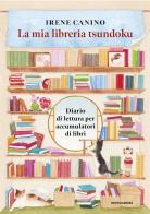 La mia libreria Tsundoku. Diario di lettura per accumulatori di libri di Irene Canino edito da Mondadori Electa