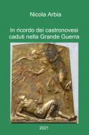 In ricordo dei castronovesi caduti nella Grande Guerra di Nicolino Guglielmo Arbia edito da ilmiolibro self publishing