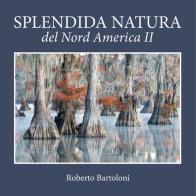 Splendida natura del Nord America. Ediz. italiana e inglese vol.2 di Roberto Bartoloni edito da Punto Marte