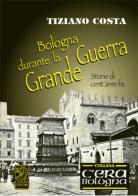 Bologna durante la grande guerra di Tiziano Costa edito da Studio Costa