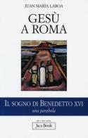 Gesù a Roma. Il sogno di Benedetto XVI. Una parabola di Juan María Laboa edito da Jaca Book