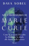 Nel laboratorio di Marie Curie. Come la scoperta del radio ha illuminato la strada alle donne della scienza di Dava Sobel edito da Rizzoli