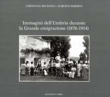 Immagini dell'Umbria durante la Grande emigrazione (1876-1914). Ediz. illustrata di Christian Severini, Alberto Sorbini edito da Editoriale Umbra