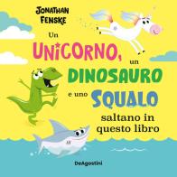 Un unicorno, un dinosauro e uno squalo... saltano in questo libro. Ediz. a colori di Jonathan Fensche edito da De Agostini