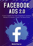 Facebook Ads 2.0. Il corso completo per creare campagne di successo, ottenere più vendite e creare il tuo brand online di Michel Charron edito da Youcanprint