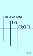 Tre croci di Federigo Tozzi edito da Intra