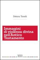 Immagini di violenza divina nell'Antico Testamento di Debora Tonelli edito da EDB