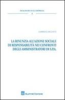 La rinunzia all'azione sociale di responsabilità nei confronti degli amministratori di S.P.A. di Gabriele Dell'Atti edito da Giuffrè
