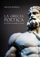 La Grecia poetica. La Grecia tra mito e storia di Nicola Bonelli edito da Passione Scrittore selfpublishing