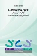 La mediatizzazione dello sport. Attori sociali, processi culturali, forme mediali di Mario Tirino edito da Franco Angeli