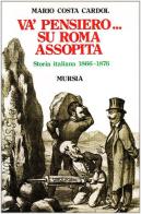 Va' pensiero... Su Roma assopita. Storia italiana 1866-1876 di Mario Costa Cardol edito da Mursia (Gruppo Editoriale)