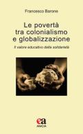 Le povertà tra colonialismo e globalizzazione. Il valore educativo della solidarietà di Francesco Barone edito da Anicia (Roma)
