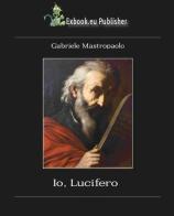 Io, Lucifero. Autobiografia di Lucifero di Gabriele Mastropaolo edito da Exbook.eu Publisher