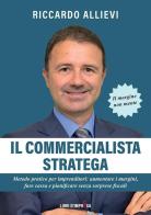 Il commercialista stratega. Metodo pratico per imprenditori: aumentare i margini, fare cassa e pianificare senza sorprese fiscali di Riccardo Allievi edito da Libri D'Impresa