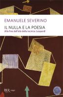 Il nulla e la poesia. Alla fine dell'età della tecnica: Leopardi di Emanuele Severino edito da Rizzoli