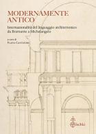 Modernamente antico. Internazionalità del linguaggio architettonico da Bramante a Michelangelo. Ediz. italiana, inglese e francese edito da Olschki