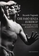 Che farò senza Euridice? Il teatro musicale in Europa nei secoli XVII e XVIII di Riccardo Viagrande edito da Casa Musicale Eco