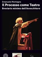 Il processo come teatro. Breviario minimo dell'AvvocAttore di Emanuele Montagna edito da SBC Edizioni