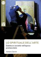 Lo spirituale dell'arte. Estetica e società nell'epoca postsecolare di Giuliano Zanchi edito da Editrice Bibliografica