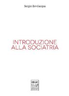 Introduzione alla sociatria. La nuova sociologia clinica di società e persone di Sergio Bevilacqua edito da IBUC