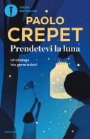 Prendetevi la luna. Un dialogo tra generazioni di Paolo Crepet edito da Mondadori