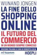 La fine dello shopping online. Il futuro del commercio in un mondo sempre connesso di Wijnand Jongen edito da Hoepli