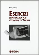 Esercizi di matematica per l'economia e l'azienda di Mauro D'Amico edito da EGEA