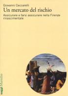 Un mercato del rischio. Assicurare e farsi assicurare nella Firenze rinascimentale di Giovanni Ceccarelli edito da Marsilio