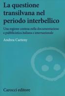 La questione transilvana nel periodo interbellico. Una regione contesa nella documentazione e pubblicistica italiana e internazionale di Andrea Carteny edito da Carocci