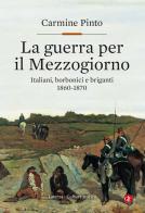 La guerra per il Mezzogiorno. Italiani, borbonici e briganti 1860-1870 di Carmine Pinto edito da Laterza